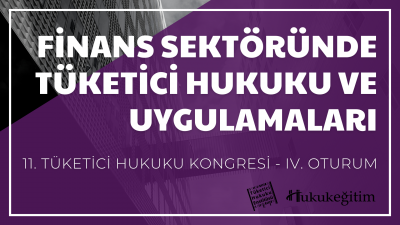 Finans Sektöründe Tüketici Hukuku ve Uygulamaları - 11. Tüketici Hukuku Kongresi - IV. Oturum