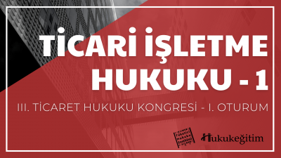 Ticari İşletme Hukuku - 1 - III. Ticaret Hukuku Kongresi - I. Oturum H