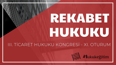 Rekabet Hukuku - III. Ticaret Hukuku Kongresi - XI. Oturum Hukukegitim