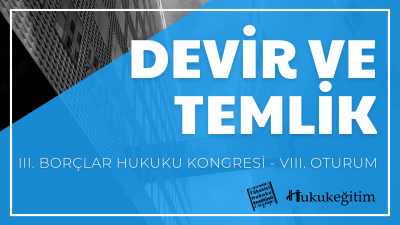 Devir ve Temlik - III. Borçlar Hukuku Kongresi - VIII. Oturum Video Ka