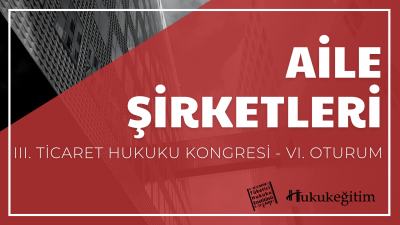 Aile Şirketleri - III. Ticaret Hukuku Kongresi - VI. Oturum Hukukegiti