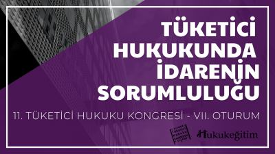 Tüketici Hukukunda İdarenin Sorumluluğu - 11. Tüketici Hukuku Kongresi - VII. Oturum