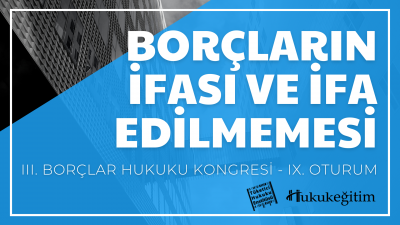 Borçların İfası ve İfa Edilmemesi - III. Borçlar Hukuku Kongresi - IX. Oturum Video Kaydı