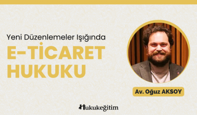 Yeni Düzenlemeler Işığında E-Ticaret Hukuku Video Eğitimi