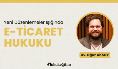 Yeni Düzenlemeler Işığında E-Ticaret Hukuku Video Eğitimi Hukukegitim.