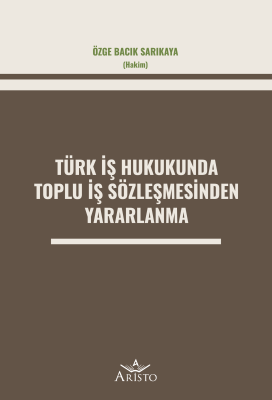 Türk İş Hukukunda Toplu İş Sözleşmesinden Yararlanma Aristo Yayınevi Ö