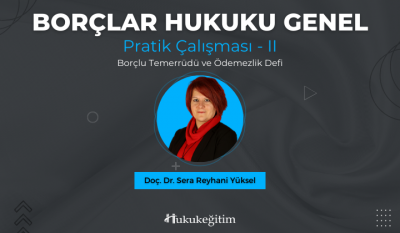 Borçlar Hukuku Genel Pratik Çalışması - II (Borçlu Temerrüdü ve Ödemezlik Defi) Video Eğitimi